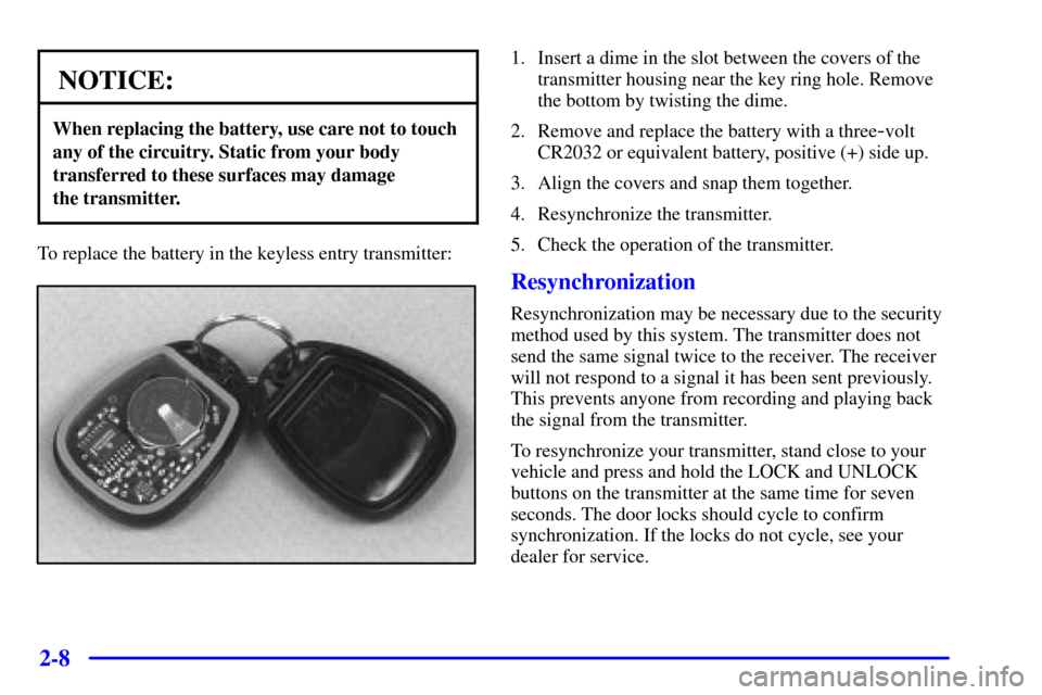 CHEVROLET BLAZER 2000 2.G Owners Manual 2-8
NOTICE:
When replacing the battery, use care not to touch
any of the circuitry. Static from your body
transferred to these surfaces may damage 
the transmitter.
To replace the battery in the keyle