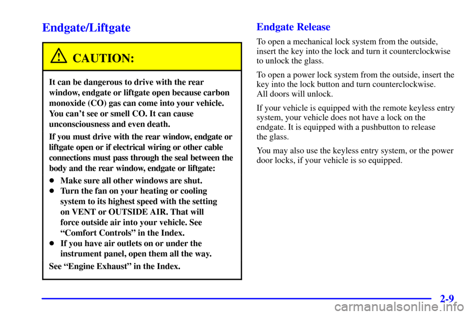 CHEVROLET BLAZER 2000 2.G Owners Manual 2-9
Endgate/Liftgate
CAUTION:
It can be dangerous to drive with the rear
window, endgate or liftgate open because carbon
monoxide (CO) gas can come into your vehicle.
You cant see or smell CO. It can