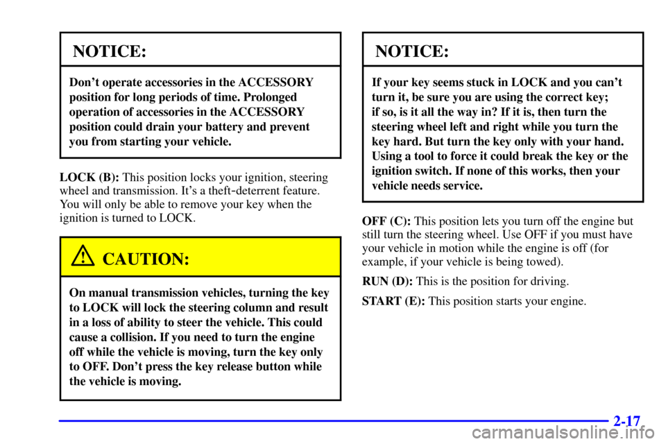 CHEVROLET BLAZER 2000 2.G Owners Manual 2-17
NOTICE:
Dont operate accessories in the ACCESSORY
position for long periods of time. Prolonged
operation of accessories in the ACCESSORY
position could drain your battery and prevent
you from st