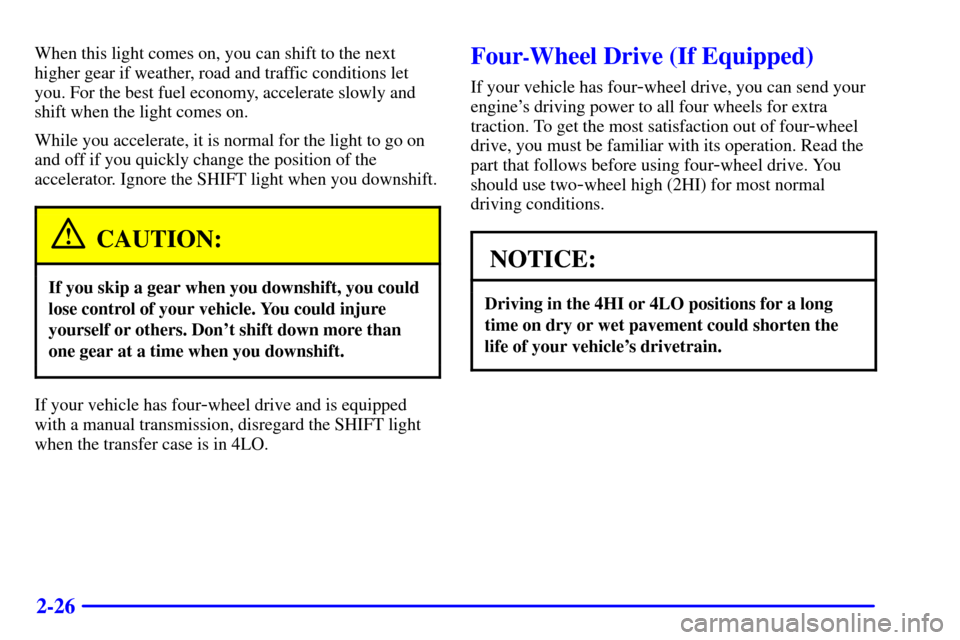CHEVROLET BLAZER 2000 2.G Owners Manual 2-26
When this light comes on, you can shift to the next
higher gear if weather, road and traffic conditions let
you. For the best fuel economy, accelerate slowly and
shift when the light comes on.
Wh