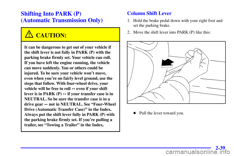 CHEVROLET BLAZER 2001 2.G Owners Manual 2-39
Shifting Into PARK (P) 
(Automatic Transmission Only)
CAUTION:
It can be dangerous to get out of your vehicle if
the shift lever is not fully in PARK (P) with the
parking brake firmly set. Your v