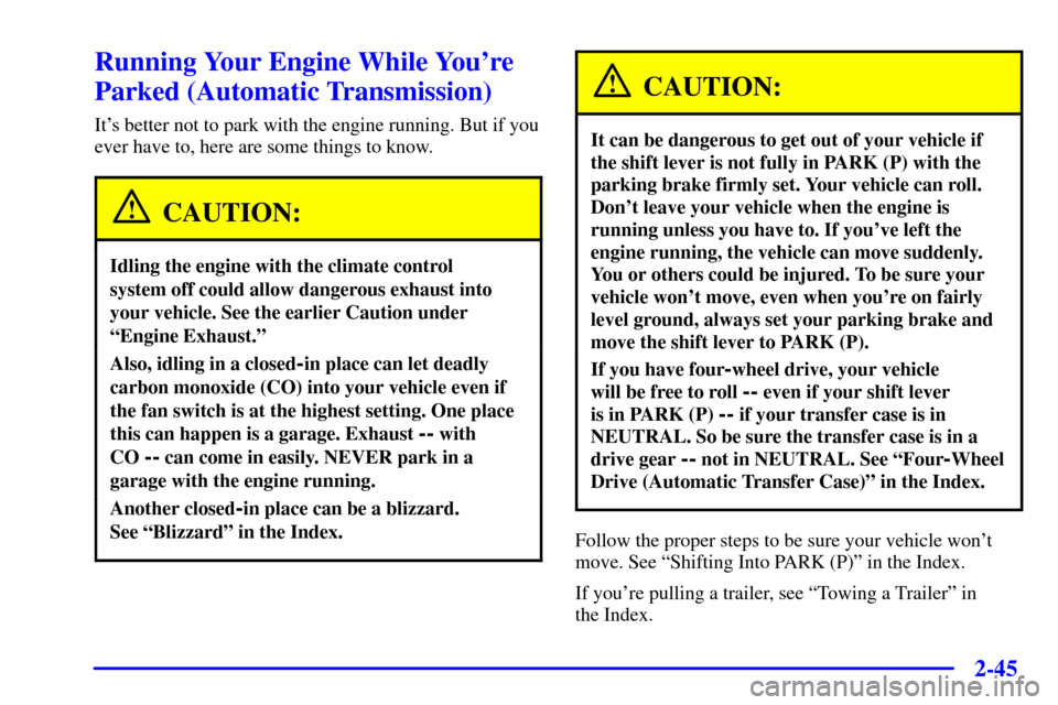 CHEVROLET BLAZER 2001 2.G Owners Manual 2-45
Running Your Engine While Youre
Parked (Automatic Transmission)
Its better not to park with the engine running. But if you
ever have to, here are some things to know.
CAUTION:
Idling the engine
