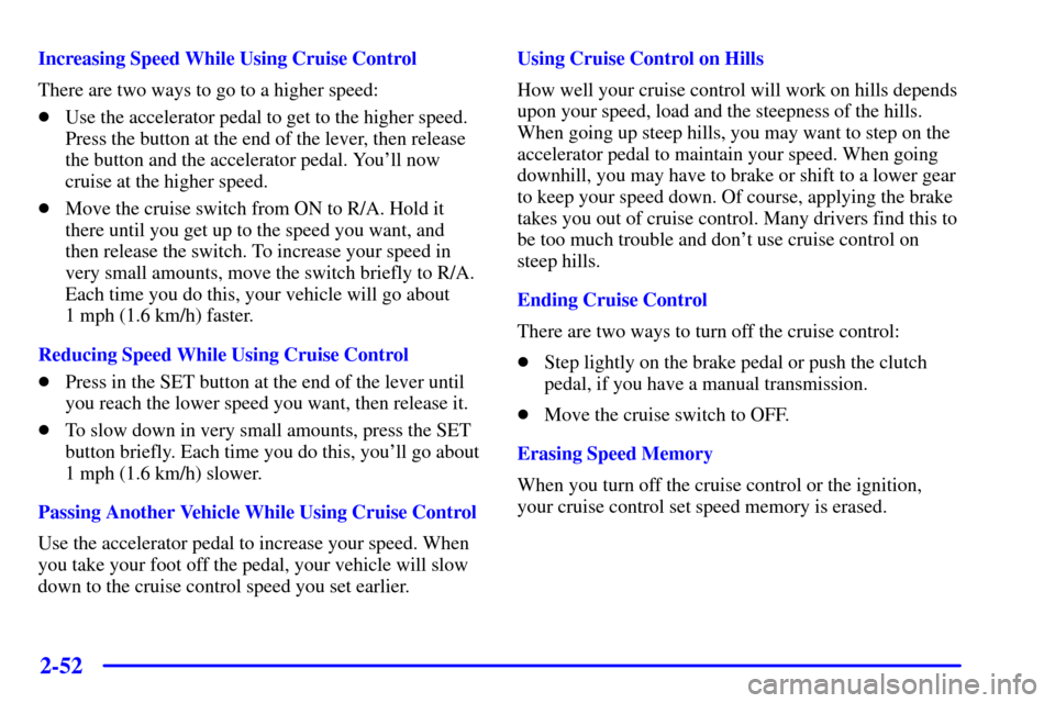 CHEVROLET BLAZER 2001 2.G Owners Manual 2-52
Increasing Speed While Using Cruise Control
There are two ways to go to a higher speed:
Use the accelerator pedal to get to the higher speed.
Press the button at the end of the lever, then relea