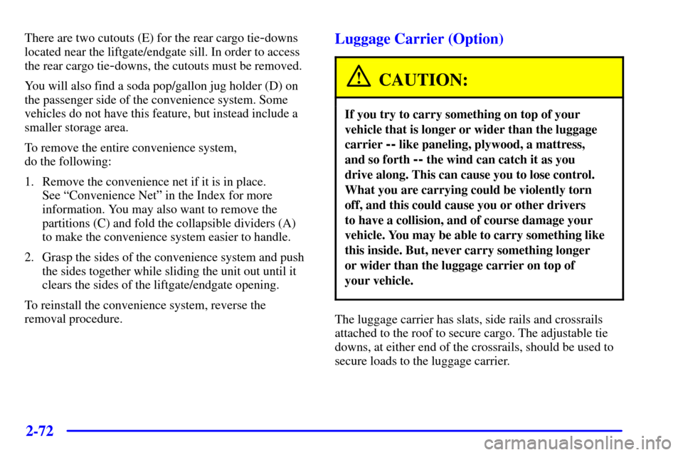 CHEVROLET BLAZER 2001 2.G Owners Manual 2-72
There are two cutouts (E) for the rear cargo tie-downs
located near the liftgate/endgate sill. In order to access
the rear cargo tie
-downs, the cutouts must be removed.
You will also find a soda