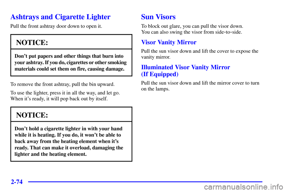 CHEVROLET BLAZER 2001 2.G Owners Manual 2-74
Ashtrays and Cigarette Lighter
Pull the front ashtray door down to open it.
NOTICE:
Dont put papers and other things that burn into
your ashtray. If you do, cigarettes or other smoking  
materia