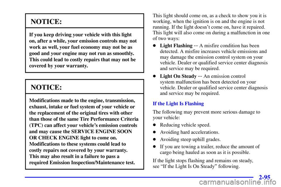 CHEVROLET BLAZER 2001 2.G Owners Manual 2-95
NOTICE:
If you keep driving your vehicle with this light
on, after a while, your emission controls may not
work as well, your fuel economy may not be as
good and your engine may not run as smooth
