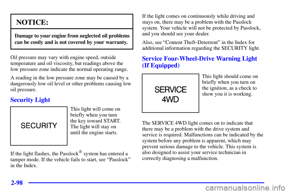 CHEVROLET BLAZER 2001 2.G Owners Manual 2-98
NOTICE:
Damage to your engine from neglected oil problems
can be costly and is not covered by your warranty.
Oil pressure may vary with engine speed, outside
temperature and oil viscosity, but re