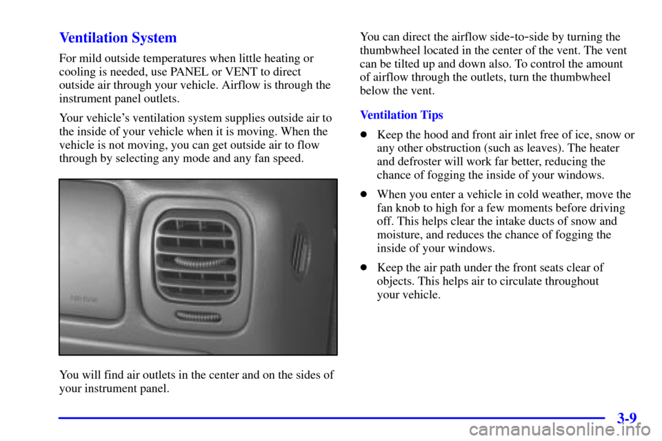 CHEVROLET BLAZER 2001 2.G Owners Manual 3-9 Ventilation System
For mild outside temperatures when little heating or
cooling is needed, use PANEL or VENT to direct
outside air through your vehicle. Airflow is through the
instrument panel out CHEVROLET BLAZER 2001 2.G Owners Manual 3-9 Ventilation System
For mild outside temperatures when little heating or
cooling is needed, use PANEL or VENT to direct
outside air through your vehicle. Airflow is through the
instrument panel out