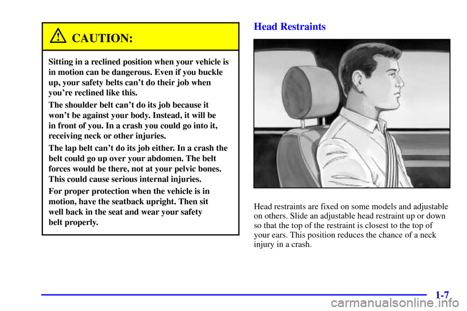 CHEVROLET BLAZER 2001 2.G User Guide 1-7
CAUTION:
Sitting in a reclined position when your vehicle is
in motion can be dangerous. Even if you buckle
up, your safety belts cant do their job when
youre reclined like this.
The shoulder be CHEVROLET BLAZER 2001 2.G User Guide 1-7
CAUTION:
Sitting in a reclined position when your vehicle is
in motion can be dangerous. Even if you buckle
up, your safety belts cant do their job when
youre reclined like this.
The shoulder be