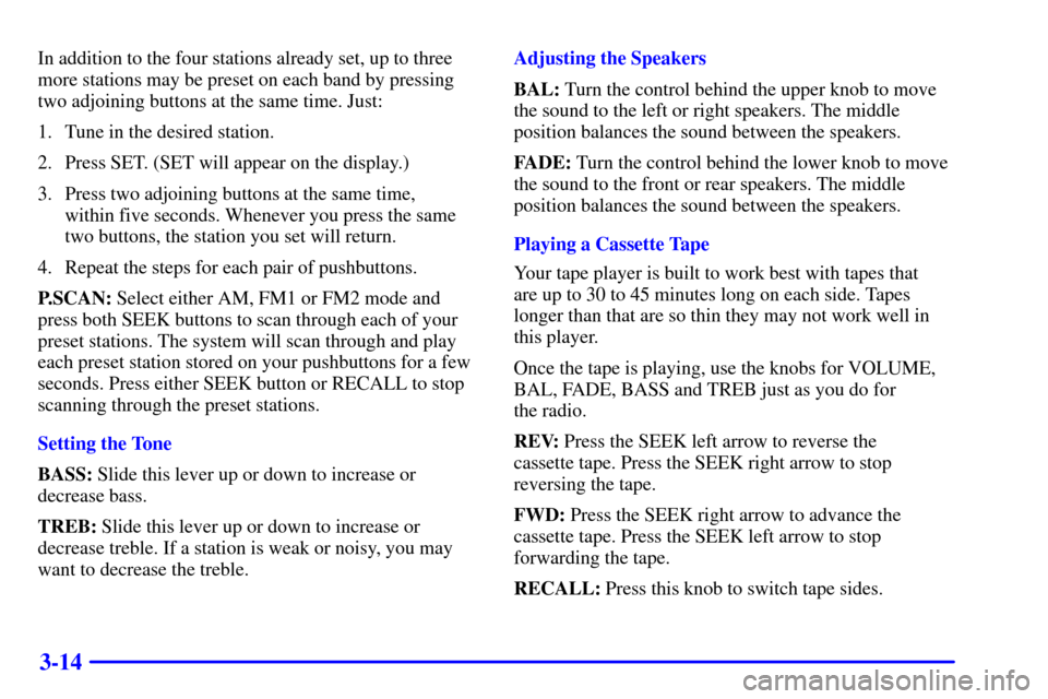 CHEVROLET BLAZER 2001 2.G Owners Manual 3-14
In addition to the four stations already set, up to three
more stations may be preset on each band by pressing
two adjoining buttons at the same time. Just:
1. Tune in the desired station.
2. Pre