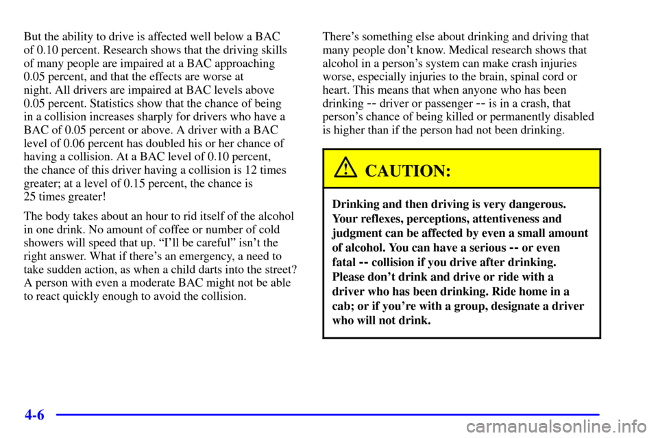 CHEVROLET BLAZER 2001 2.G Owners Manual 4-6
But the ability to drive is affected well below a BAC 
of 0.10 percent. Research shows that the driving skills 
of many people are impaired at a BAC approaching 
0.05 percent, and that the effects