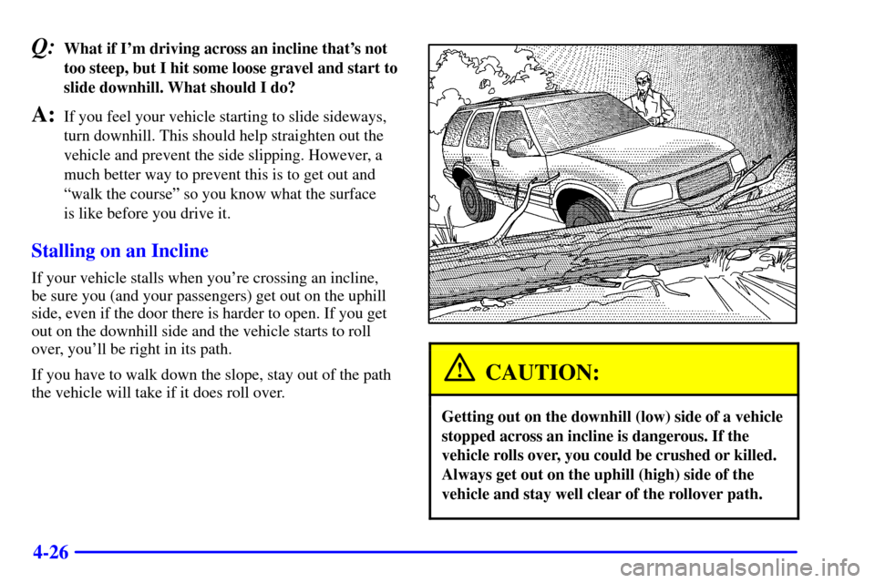 CHEVROLET BLAZER 2001 2.G Owners Manual 4-26
Q:What if Im driving across an incline thats not
too steep, but I hit some loose gravel and start to
slide downhill. What should I do?
A:If you feel your vehicle starting to slide sideways,
tur