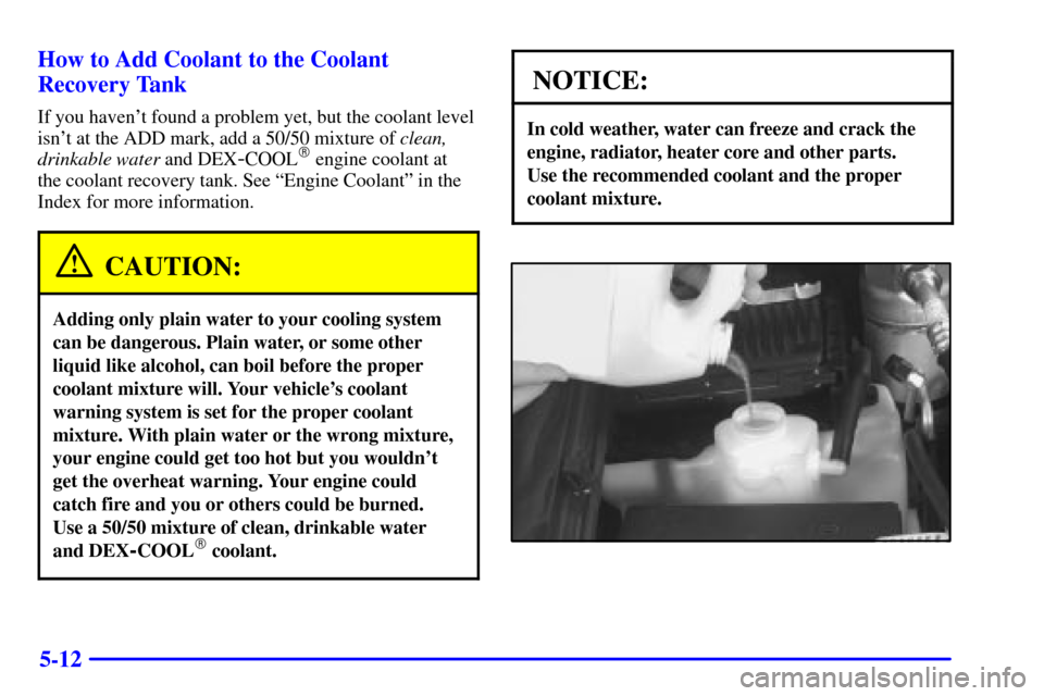 CHEVROLET BLAZER 2001 2.G Owners Manual 5-12 How to Add Coolant to the Coolant
Recovery Tank
If you havent found a problem yet, but the coolant level
isnt at the ADD mark, add a 50/50 mixture of clean,
drinkable water and DEX
-COOL engin