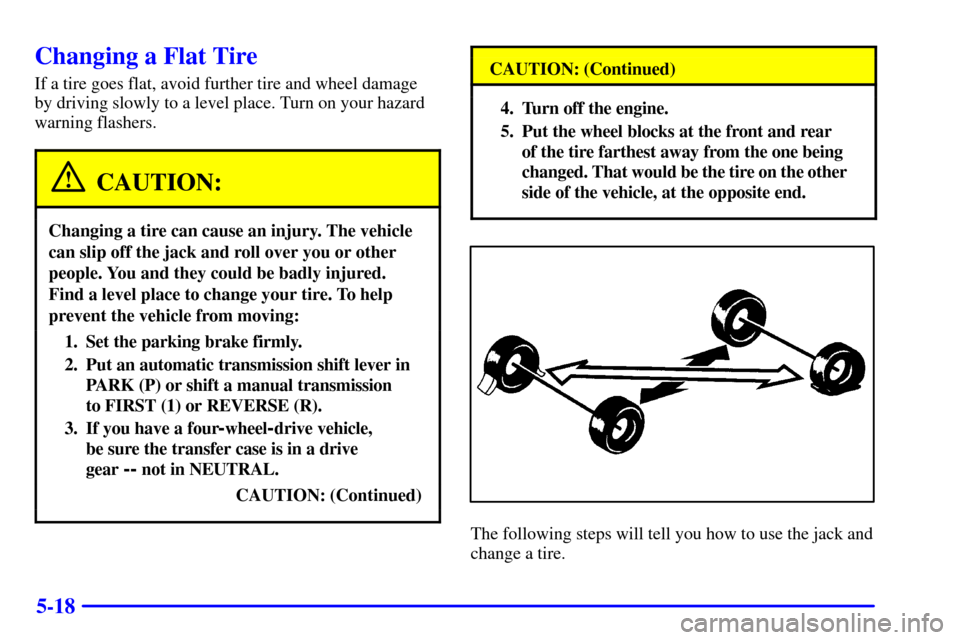 CHEVROLET BLAZER 2001 2.G Owners Manual 5-18
Changing a Flat Tire
If a tire goes flat, avoid further tire and wheel damage
by driving slowly to a level place. Turn on your hazard
warning flashers.
CAUTION:
Changing a tire can cause an injur