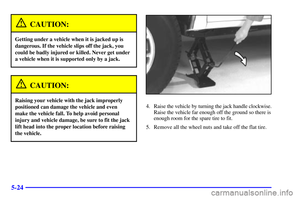 CHEVROLET BLAZER 2001 2.G Owners Manual 5-24
CAUTION:
Getting under a vehicle when it is jacked up is
dangerous. If the vehicle slips off the jack, you
could be badly injured or killed. Never get under
a vehicle when it is supported only by