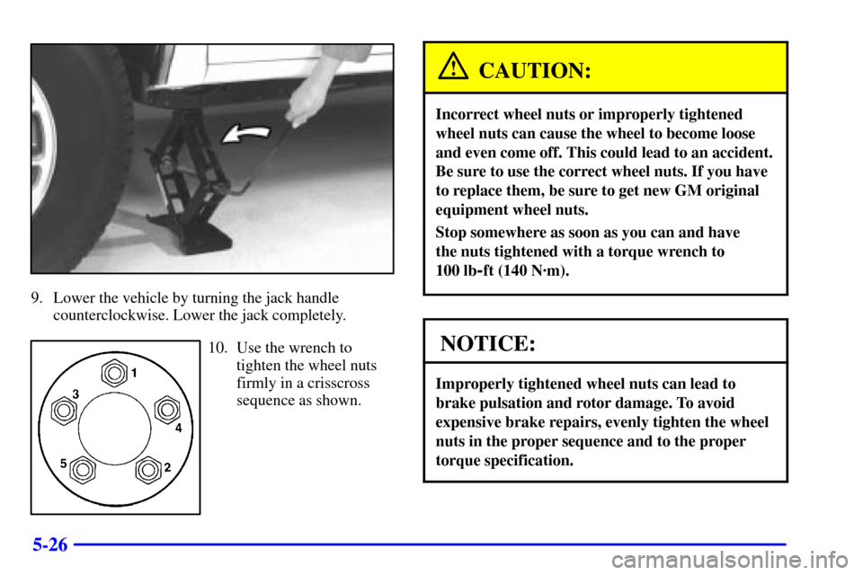 CHEVROLET BLAZER 2001 2.G Owners Manual 5-26
9. Lower the vehicle by turning the jack handle
counterclockwise. Lower the jack completely.
10. Use the wrench to
tighten the wheel nuts
firmly in a crisscross
sequence as shown.
CAUTION:
Incorr
