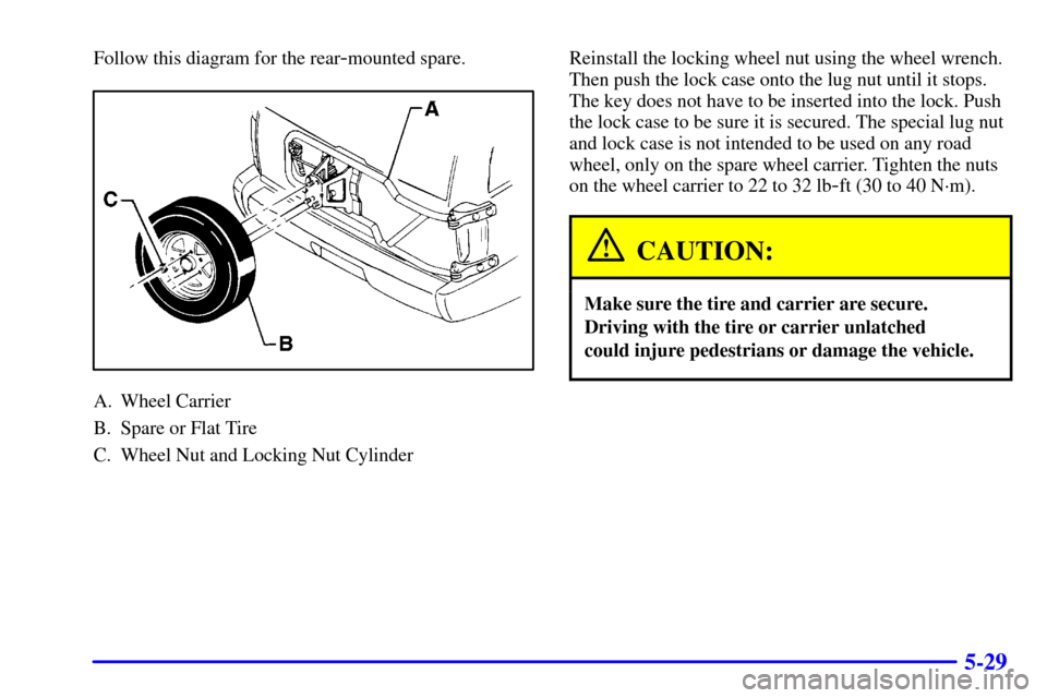 CHEVROLET BLAZER 2001 2.G Owners Manual 5-29
Follow this diagram for the rear-mounted spare.
A. Wheel Carrier
B. Spare or Flat Tire
C. Wheel Nut and Locking Nut CylinderReinstall the locking wheel nut using the wheel wrench.
Then push the l