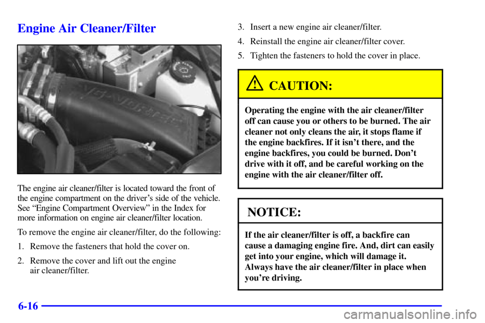 CHEVROLET BLAZER 2001 2.G Owners Manual 6-16
Engine Air Cleaner/Filter
The engine air cleaner/filter is located toward the front of
the engine compartment on the drivers side of the vehicle.
See ªEngine Compartment Overviewº in the Index