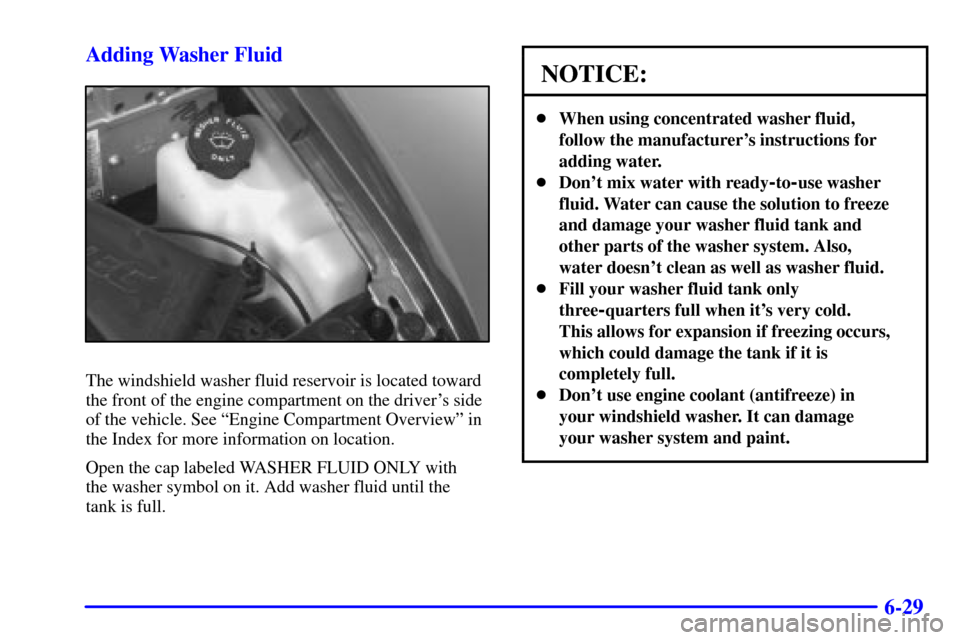 CHEVROLET BLAZER 2001 2.G Owners Manual 6-29 Adding Washer Fluid
The windshield washer fluid reservoir is located toward
the front of the engine compartment on the drivers side
of the vehicle. See ªEngine Compartment Overviewº in
the Ind