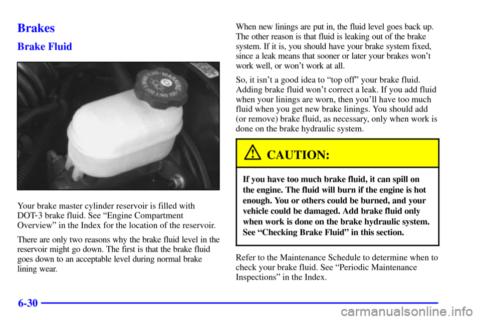 CHEVROLET BLAZER 2001 2.G Owners Manual 6-30
Brakes
Brake Fluid
Your brake master cylinder reservoir is filled with
DOT
-3 brake fluid. See ªEngine Compartment
Overviewº in the Index for the location of the reservoir.
There are only two r