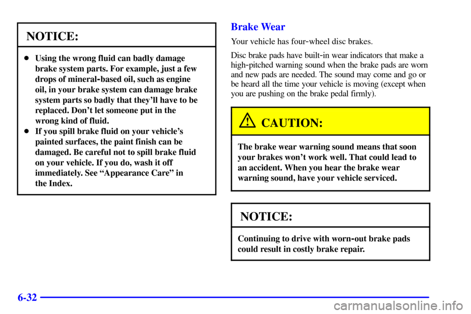 CHEVROLET BLAZER 2001 2.G Owners Manual 6-32
NOTICE:
Using the wrong fluid can badly damage
brake system parts. For example, just a few
drops of mineral
-based oil, such as engine
oil, in your brake system can damage brake
system parts so 