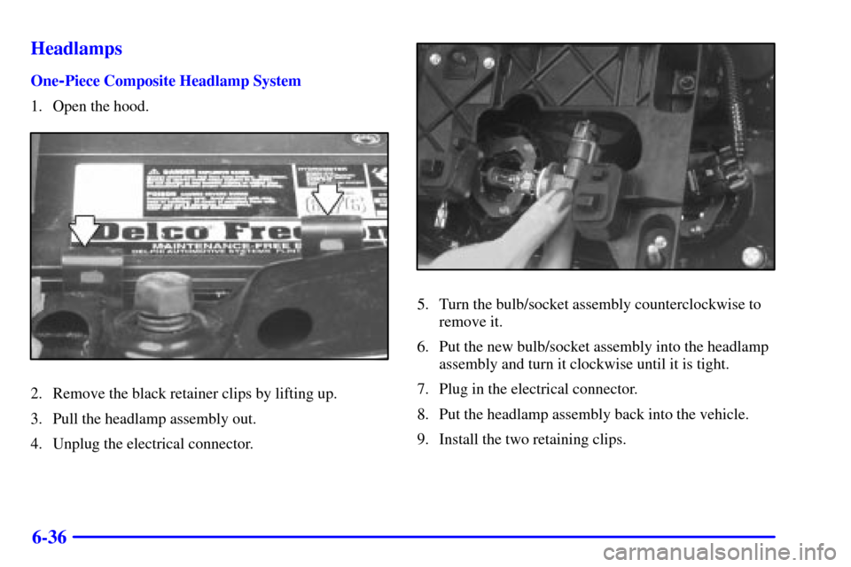 CHEVROLET BLAZER 2001 2.G Owners Manual 6-36 Headlamps
One-Piece Composite Headlamp System
1. Open the hood.
2. Remove the black retainer clips by lifting up.
3. Pull the headlamp assembly out.
4. Unplug the electrical connector.
5. Turn th