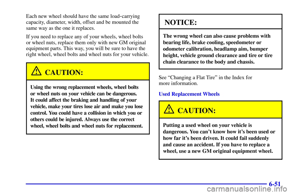 CHEVROLET BLAZER 2001 2.G Owners Manual 6-51
Each new wheel should have the same load-carrying
capacity, diameter, width, offset and be mounted the
same way as the one it replaces.
If you need to replace any of your wheels, wheel bolts
or w