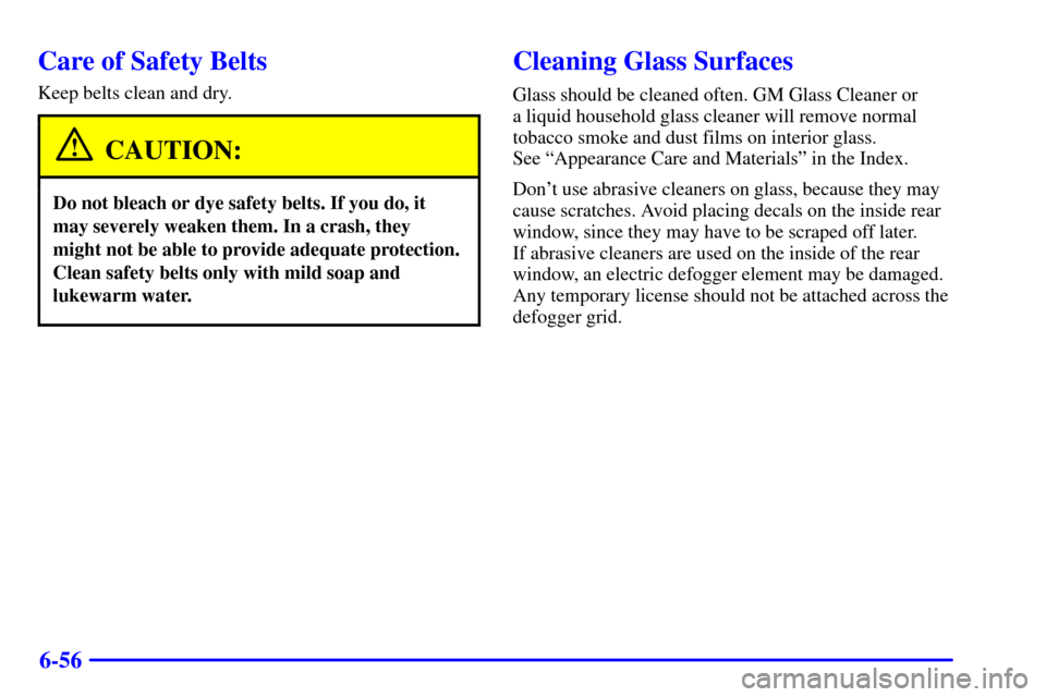 CHEVROLET BLAZER 2001 2.G Owners Manual 6-56
Care of Safety Belts
Keep belts clean and dry.
CAUTION:
Do not bleach or dye safety belts. If you do, it
may severely weaken them. In a crash, they
might not be able to provide adequate protectio