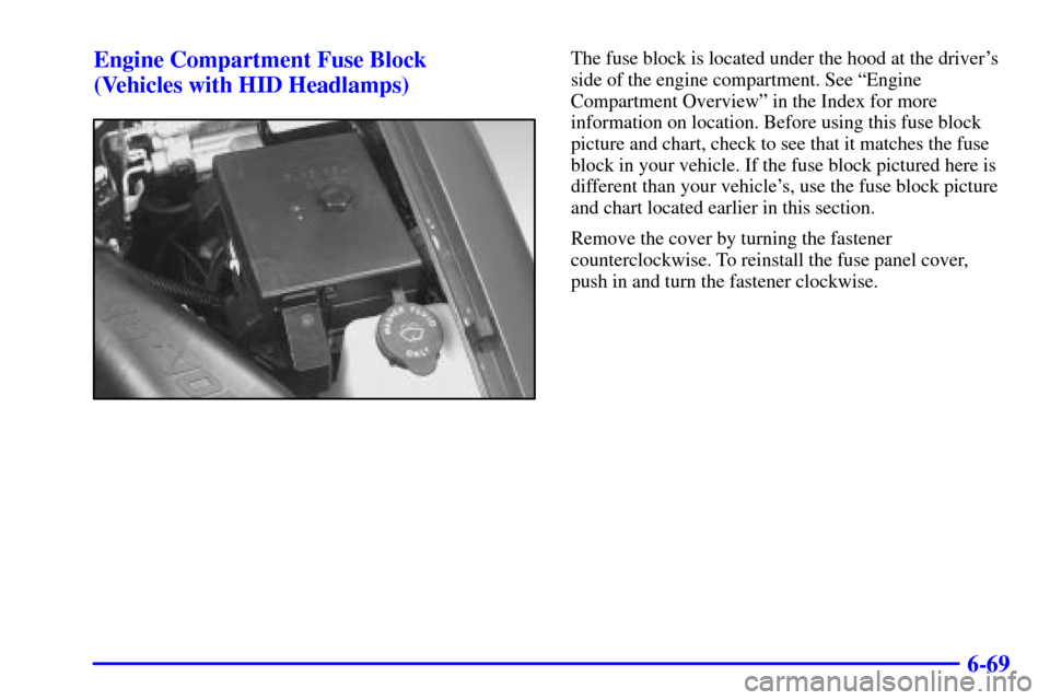 CHEVROLET BLAZER 2001 2.G Owners Manual 6-69 Engine Compartment Fuse Block 
(Vehicles with HID Headlamps)
The fuse block is located under the hood at the drivers
side of the engine compartment. See ªEngine
Compartment Overviewº in the In