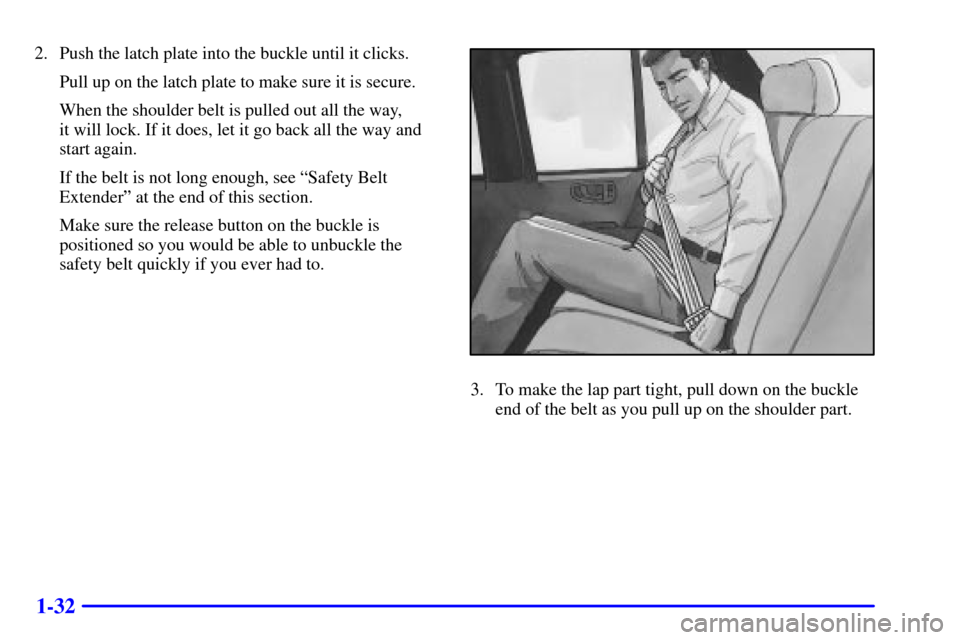 CHEVROLET BLAZER 2001 2.G Service Manual 1-32
2. Push the latch plate into the buckle until it clicks.
Pull up on the latch plate to make sure it is secure.
When the shoulder belt is pulled out all the way, 
it will lock. If it does, let it 