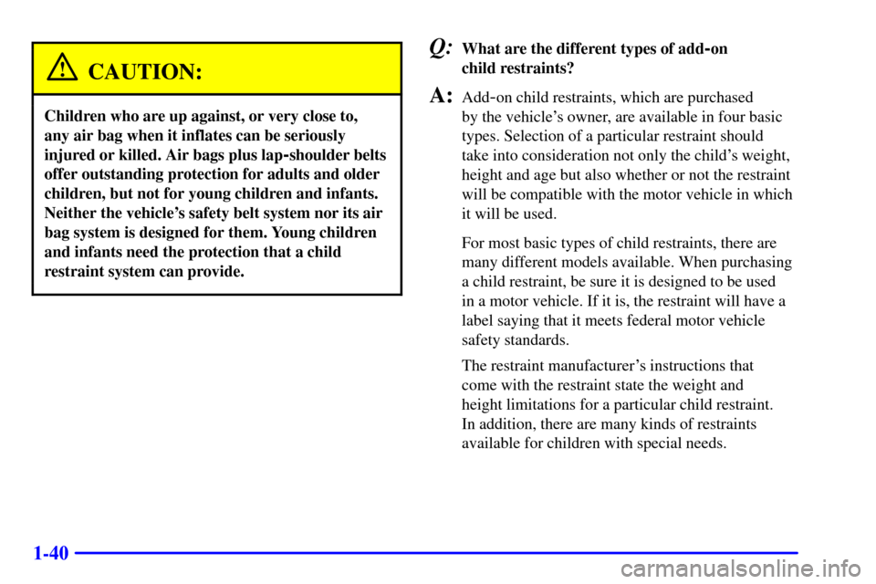 CHEVROLET BLAZER 2001 2.G Owners Manual 1-40
CAUTION:
Children who are up against, or very close to, 
any air bag when it inflates can be seriously
injured or killed. Air bags plus lap
-shoulder belts
offer outstanding protection for adults