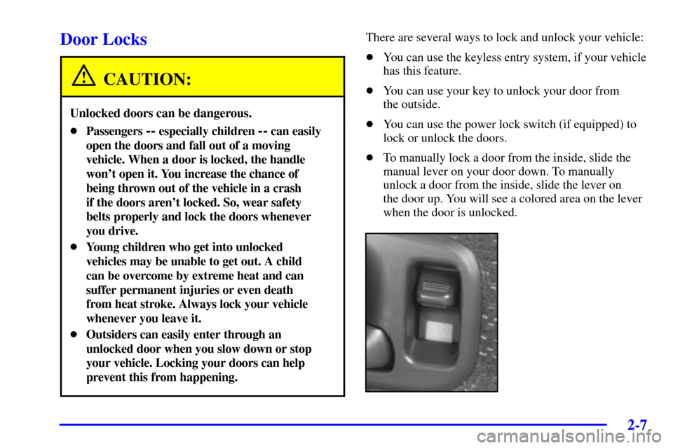 CHEVROLET BLAZER 2001 2.G Owners Manual 2-7
Door Locks
CAUTION:
Unlocked doors can be dangerous.
Passengers -- especially children -- can easily
open the doors and fall out of a moving
vehicle. When a door is locked, the handle
wont open 