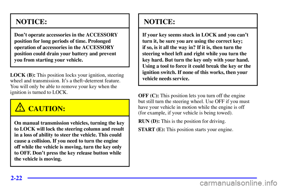 CHEVROLET BLAZER 2001 2.G Owners Manual 2-22
NOTICE:
Dont operate accessories in the ACCESSORY
position for long periods of time. Prolonged
operation of accessories in the ACCESSORY
position could drain your battery and prevent
you from st
