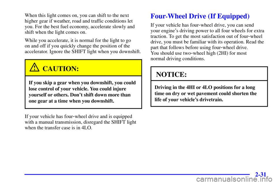 CHEVROLET BLAZER 2001 2.G Owners Manual 2-31
When this light comes on, you can shift to the next
higher gear if weather, road and traffic conditions let
you. For the best fuel economy, accelerate slowly and
shift when the light comes on.
Wh