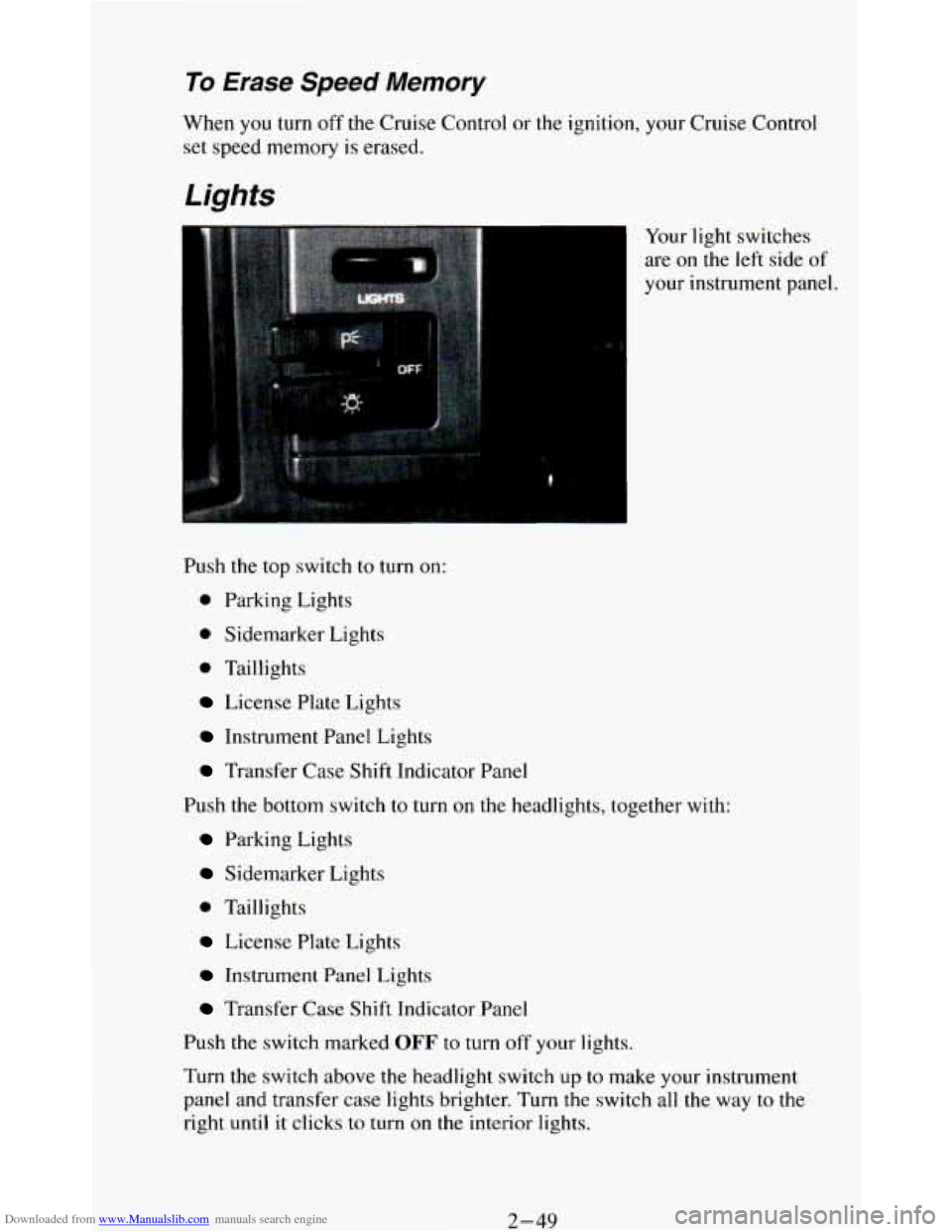CHEVROLET BLAZER 1994 2.G Owners Manual Downloaded from www.Manualslib.com manuals search engine To Erase Speed Memory
When you turn off the Cruise Control or the ignition, your Cruise Control
set speed memory
is erased.
Lights CHEVROLET BLAZER 1994 2.G Owners Manual Downloaded from www.Manualslib.com manuals search engine To Erase Speed Memory
When you turn off the Cruise Control or the ignition, your Cruise Control
set speed memory
is erased.
Lights