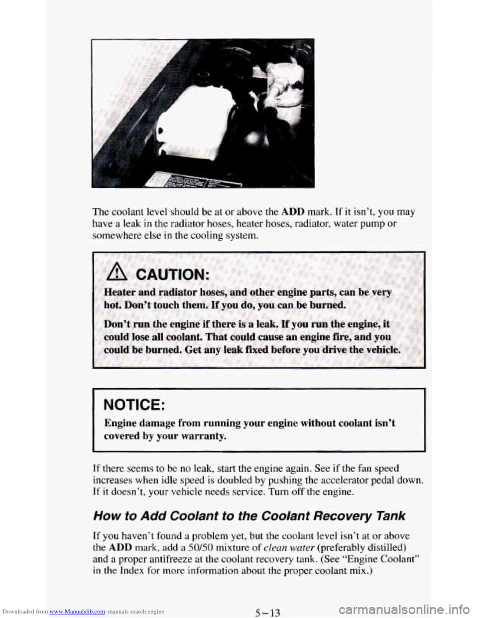 CHEVROLET BLAZER 1994 2.G Owners Manual Downloaded from www.Manualslib.com manuals search engine B
The coolant level should be at or above the ADD mark. If it isnt, you may
have a leak
in the radiator hoses, heater hoses, radia CHEVROLET BLAZER 1994 2.G Owners Manual Downloaded from www.Manualslib.com manuals search engine B
The coolant level should be at or above the ADD mark. If it isnt, you may
have a leak
in the radiator hoses, heater hoses, radia