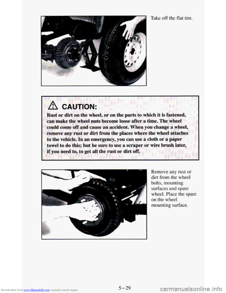 CHEVROLET BLAZER 1994 2.G Owners Manual Downloaded from www.Manualslib.com manuals search engine Take off the flat tire.
L Remove any rust or
dirt from the wheel
bolts, mounting
surfaces
and spare
wheel. Place the spare
on the CHEVROLET BLAZER 1994 2.G Owners Manual Downloaded from www.Manualslib.com manuals search engine Take off the flat tire.
L Remove any rust or
dirt from the wheel
bolts, mounting
surfaces
and spare
wheel. Place the spare
on the