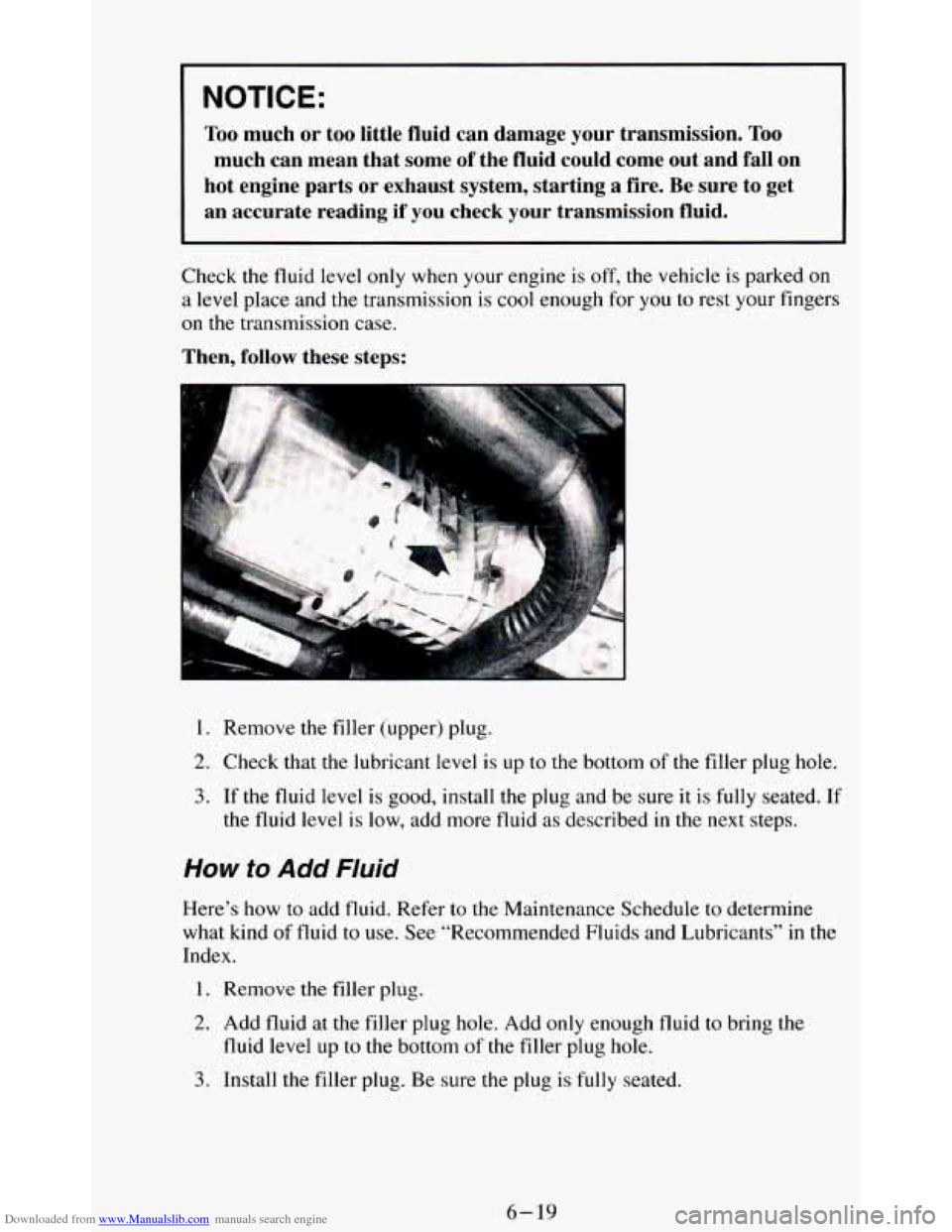 CHEVROLET BLAZER 1994 2.G Owners Manual Downloaded from www.Manualslib.com manuals search engine I NOTICE: 
Too much or too  little  fluid  can  damage  your  transmission. Too 
much  can  mean  that  some of the  fluid  could  come  out  a