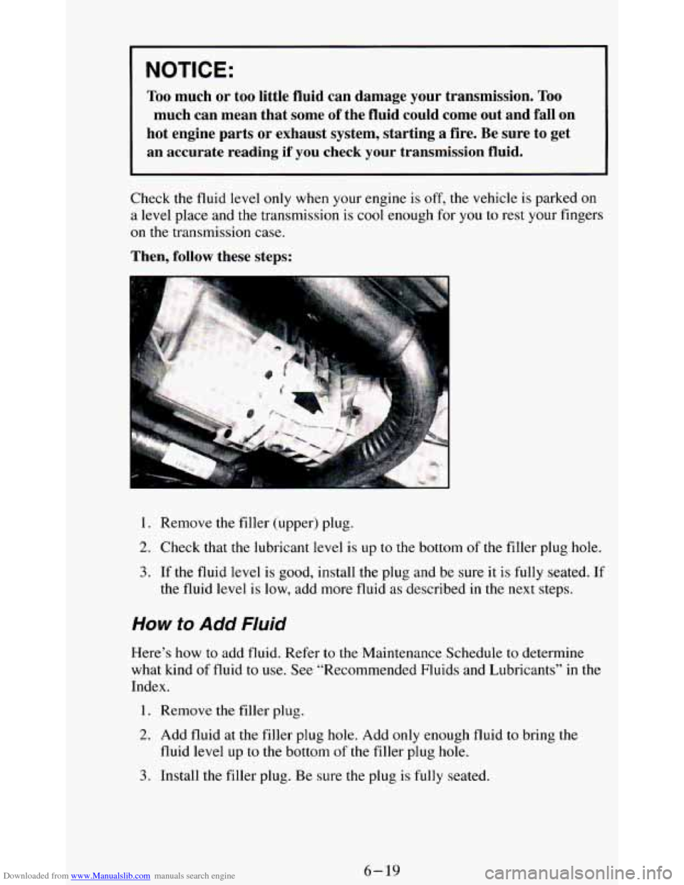 CHEVROLET BLAZER 1994 2.G Owners Manual Downloaded from www.Manualslib.com manuals search engine I NOTICE:
Too much or too little fluid can damage your transmission. Too
much can mean that some of the fluid could come out a CHEVROLET BLAZER 1994 2.G Owners Manual Downloaded from www.Manualslib.com manuals search engine I NOTICE:
Too much or too little fluid can damage your transmission. Too
much can mean that some of the fluid could come out a