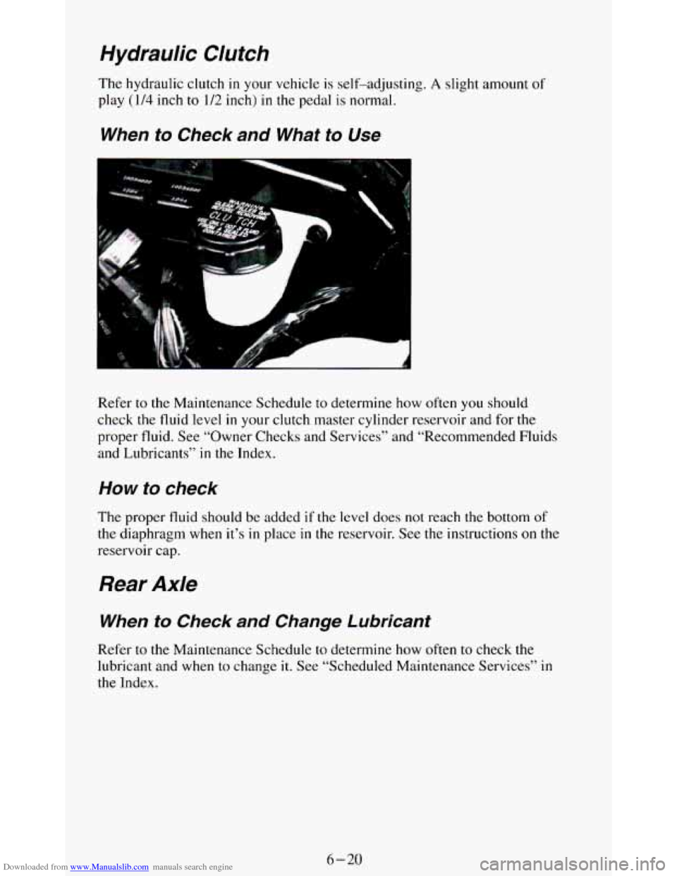 CHEVROLET BLAZER 1994 2.G Owners Manual Downloaded from www.Manualslib.com manuals search engine Hydraulic Clutch
The hydraulic clutch in your vehicle is self-adjusting. A slight amount of
play (114 inch to 1/2 inch) in the pedal is CHEVROLET BLAZER 1994 2.G Owners Manual Downloaded from www.Manualslib.com manuals search engine Hydraulic Clutch
The hydraulic clutch in your vehicle is self-adjusting. A slight amount of
play (114 inch to 1/2 inch) in the pedal is