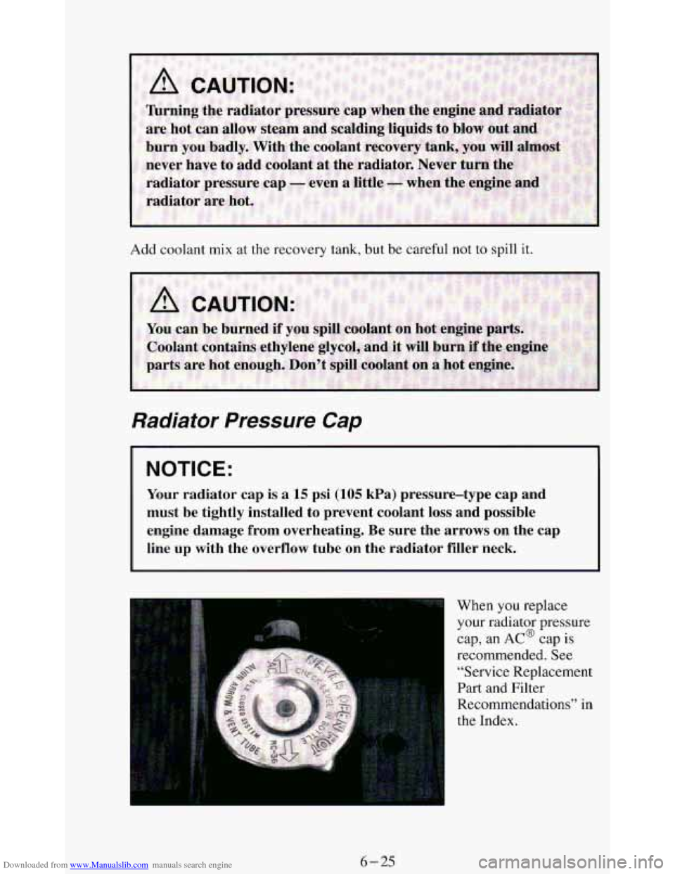CHEVROLET BLAZER 1994 2.G Owners Manual Downloaded from www.Manualslib.com manuals search engine Add coolant mix at the recovery tank, but be careful not to spill it.
Radiator Pressure Cap
NOTICE:
Your radiator cap is a 15 psi (1 CHEVROLET BLAZER 1994 2.G Owners Manual Downloaded from www.Manualslib.com manuals search engine Add coolant mix at the recovery tank, but be careful not to spill it.
Radiator Pressure Cap
NOTICE:
Your radiator cap is a 15 psi (1