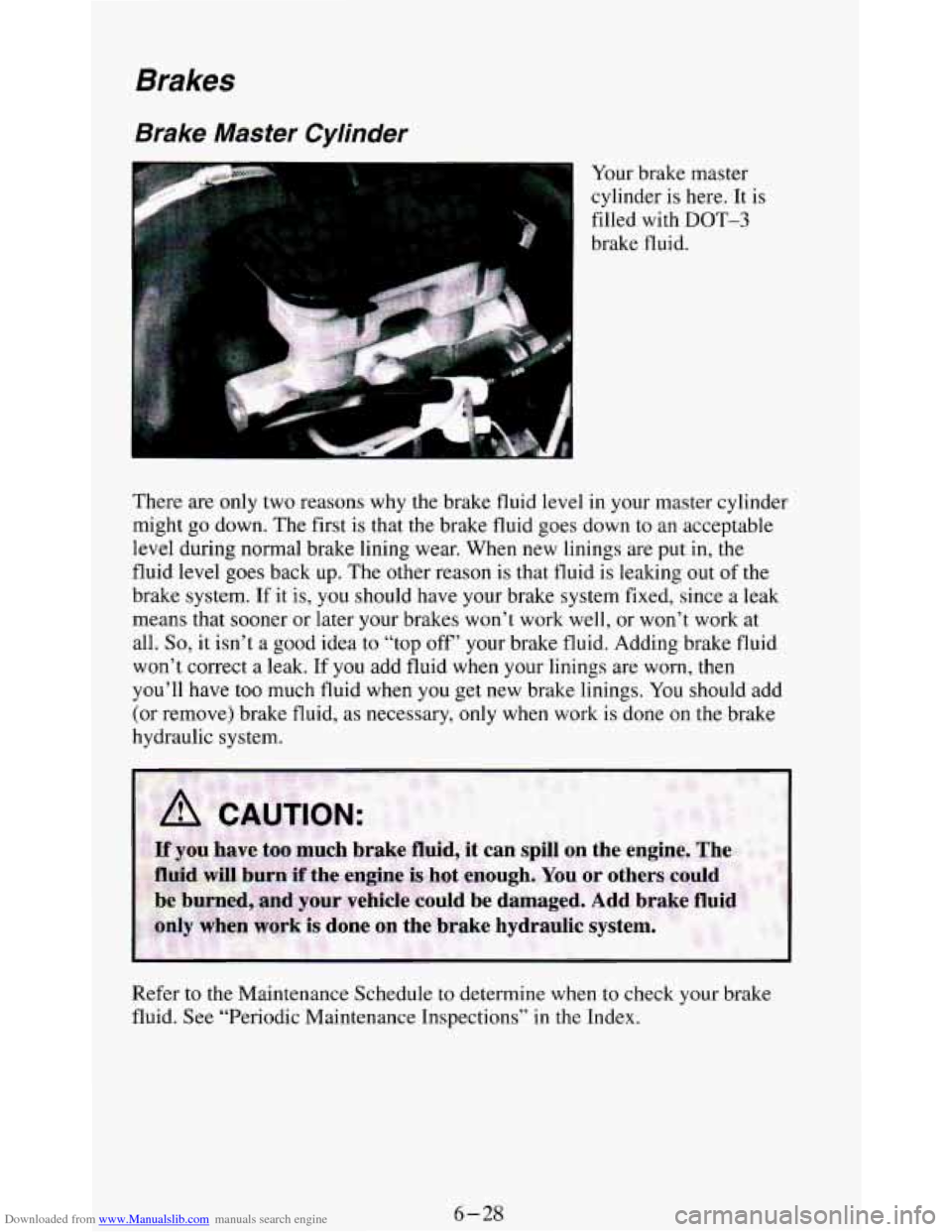 CHEVROLET BLAZER 1994 2.G Owners Manual Downloaded from www.Manualslib.com manuals search engine Brakes
Brake Master Cylinder
Your brake master
cylinder is here. It is
filled with
DOT-3
brake fluid.
There are
only two rea CHEVROLET BLAZER 1994 2.G Owners Manual Downloaded from www.Manualslib.com manuals search engine Brakes
Brake Master Cylinder
Your brake master
cylinder is here. It is
filled with
DOT-3
brake fluid.
There are
only two rea
