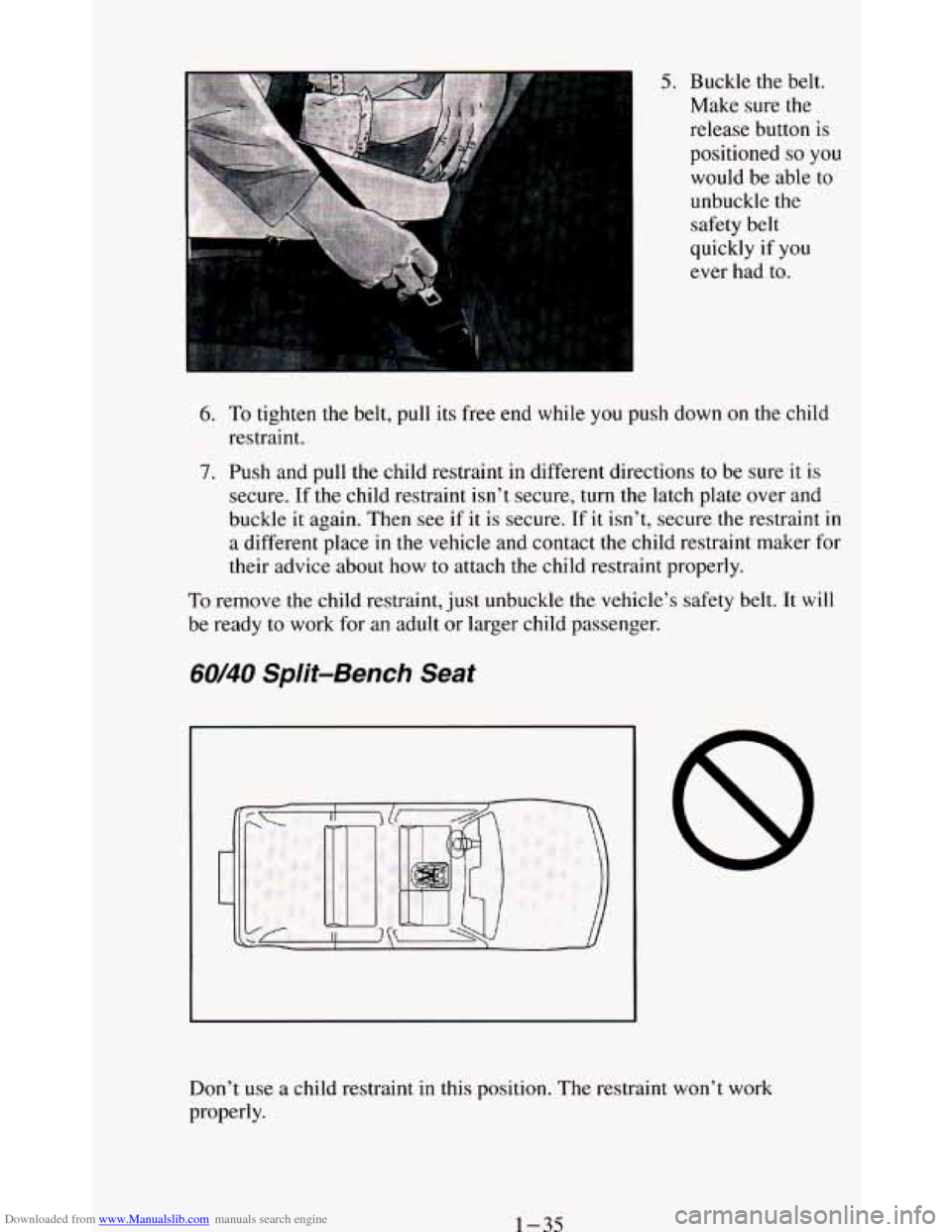 CHEVROLET BLAZER 1994 2.G Service Manual Downloaded from www.Manualslib.com manuals search engine 5. Buckle the belt.
Make sure the
release button
is
positioned so you
would be able to
unbuckle the
safety belt
quickly
if you
e CHEVROLET BLAZER 1994 2.G Service Manual Downloaded from www.Manualslib.com manuals search engine 5. Buckle the belt.
Make sure the
release button
is
positioned so you
would be able to
unbuckle the
safety belt
quickly
if you
e