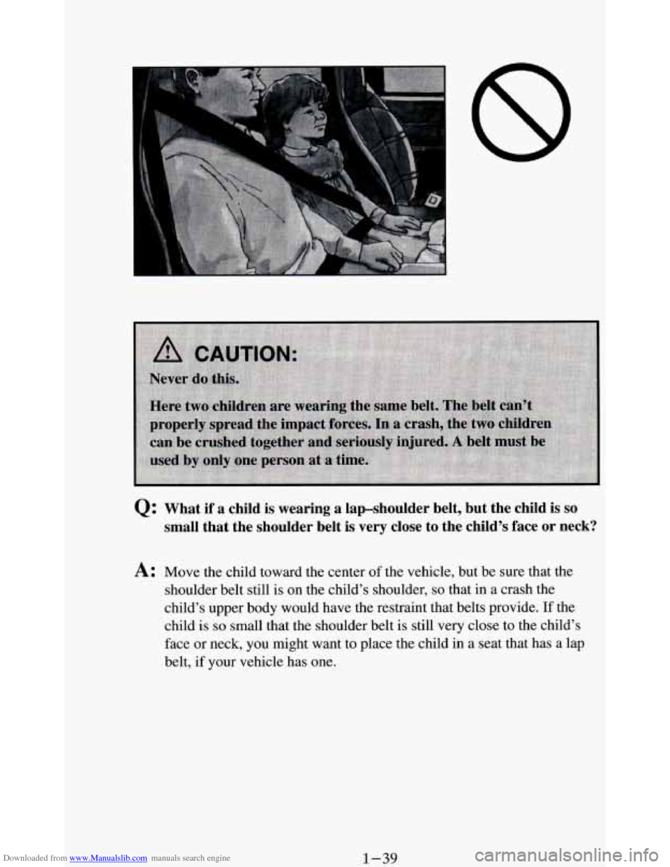 CHEVROLET BLAZER 1994 2.G Workshop Manual Downloaded from www.Manualslib.com manuals search engine Q: What if a child is wearing a lap-shoulder belt, but the child is so
small that the shoulder belt is very close to the chi CHEVROLET BLAZER 1994 2.G Workshop Manual Downloaded from www.Manualslib.com manuals search engine Q: What if a child is wearing a lap-shoulder belt, but the child is so
small that the shoulder belt is very close to the chi