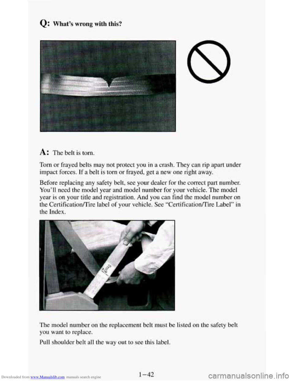 CHEVROLET BLAZER 1994 2.G Workshop Manual Downloaded from www.Manualslib.com manuals search engine Q: What’s wrong with this?
I
A: The belt is torn.
Torn or frayed belts may not protect you in a crash. They can rip apart und CHEVROLET BLAZER 1994 2.G Workshop Manual Downloaded from www.Manualslib.com manuals search engine Q: What’s wrong with this?
I
A: The belt is torn.
Torn or frayed belts may not protect you in a crash. They can rip apart und