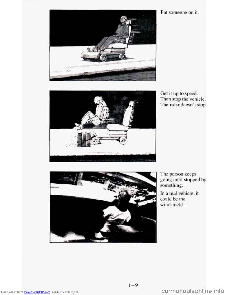 CHEVROLET BLAZER 1995 2.G User Guide Downloaded from www.Manualslib.com manuals search engine Put someone on it.
i
Get it up to speed.
Then stop the vehicle.
The rider doesnt stop
The person keeps
going until stopped
b CHEVROLET BLAZER 1995 2.G User Guide Downloaded from www.Manualslib.com manuals search engine Put someone on it.
i
Get it up to speed.
Then stop the vehicle.
The rider doesnt stop
The person keeps
going until stopped
b