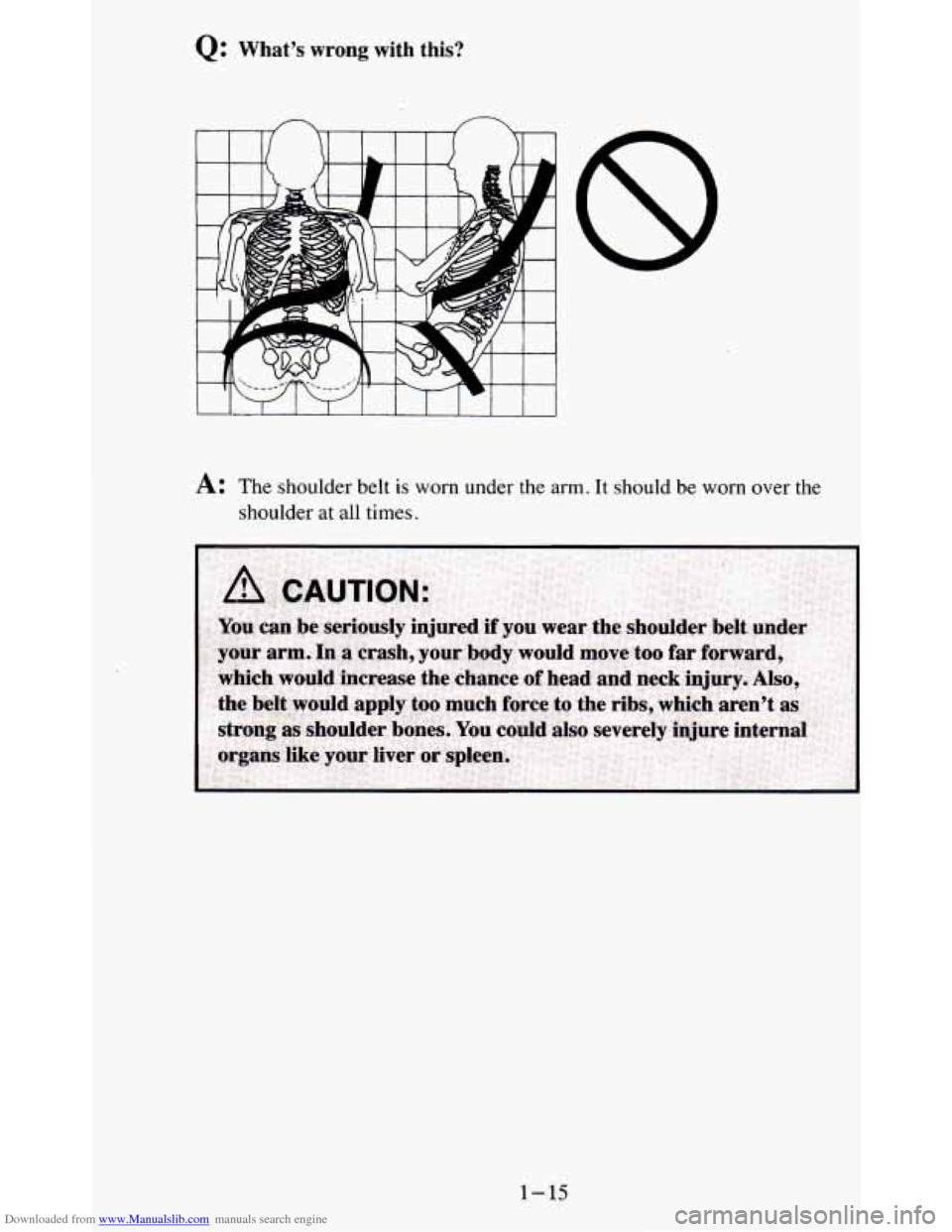 CHEVROLET BLAZER 1995 2.G Owners Manual Downloaded from www.Manualslib.com manuals search engine Q: What’s  wrong  with  this? 
A: The shoulder belt is worn  under  the  arm. It should  be  worn  over the 
shoulder  at  all  times. 
1-15 