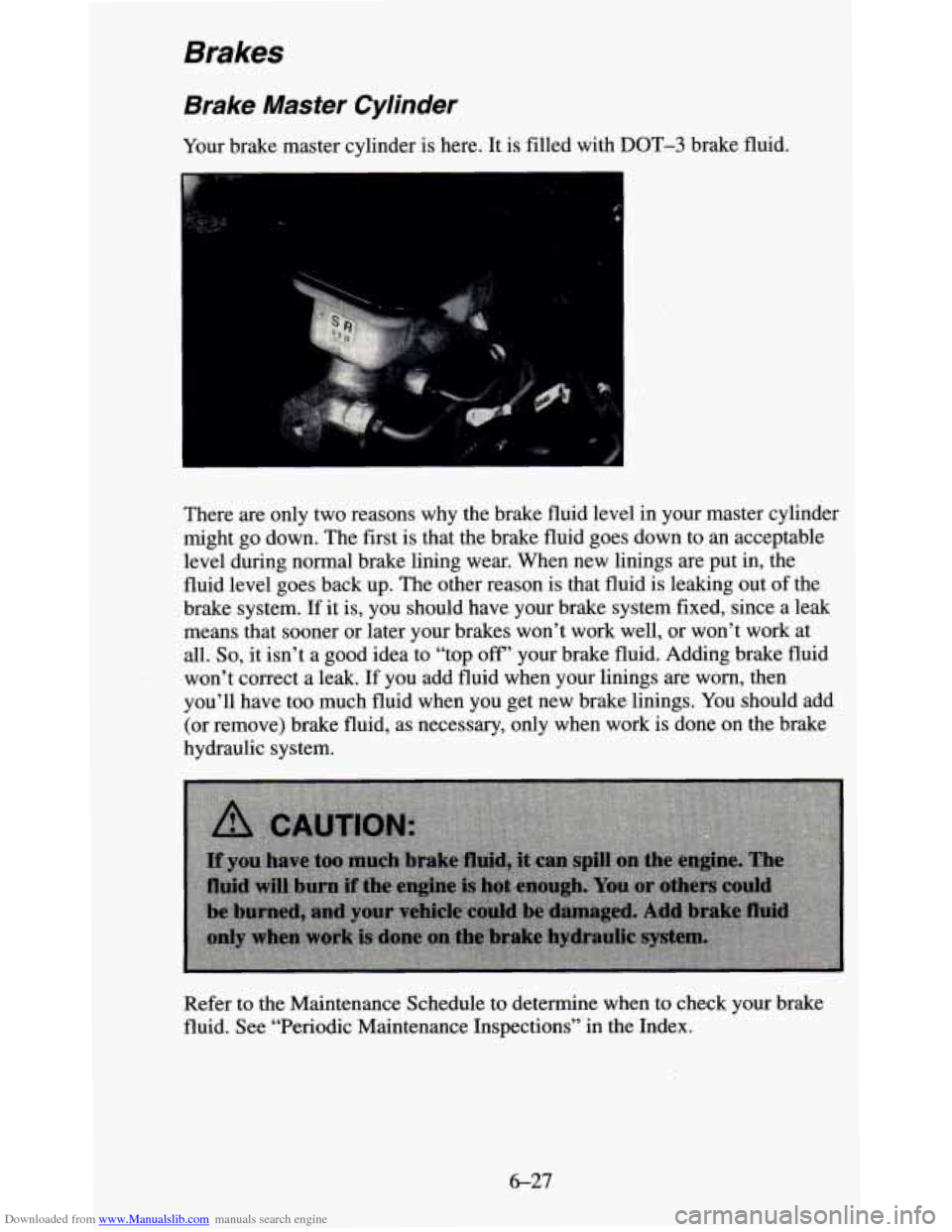 CHEVROLET BLAZER 1995 2.G Owners Manual Downloaded from www.Manualslib.com manuals search engine Brakes 
Brake Master Cylinder 
Your brake  master  cylinder is here.  It  is  filled with DOT-3 brake  fluid. 
There  are  only  two  reasons  