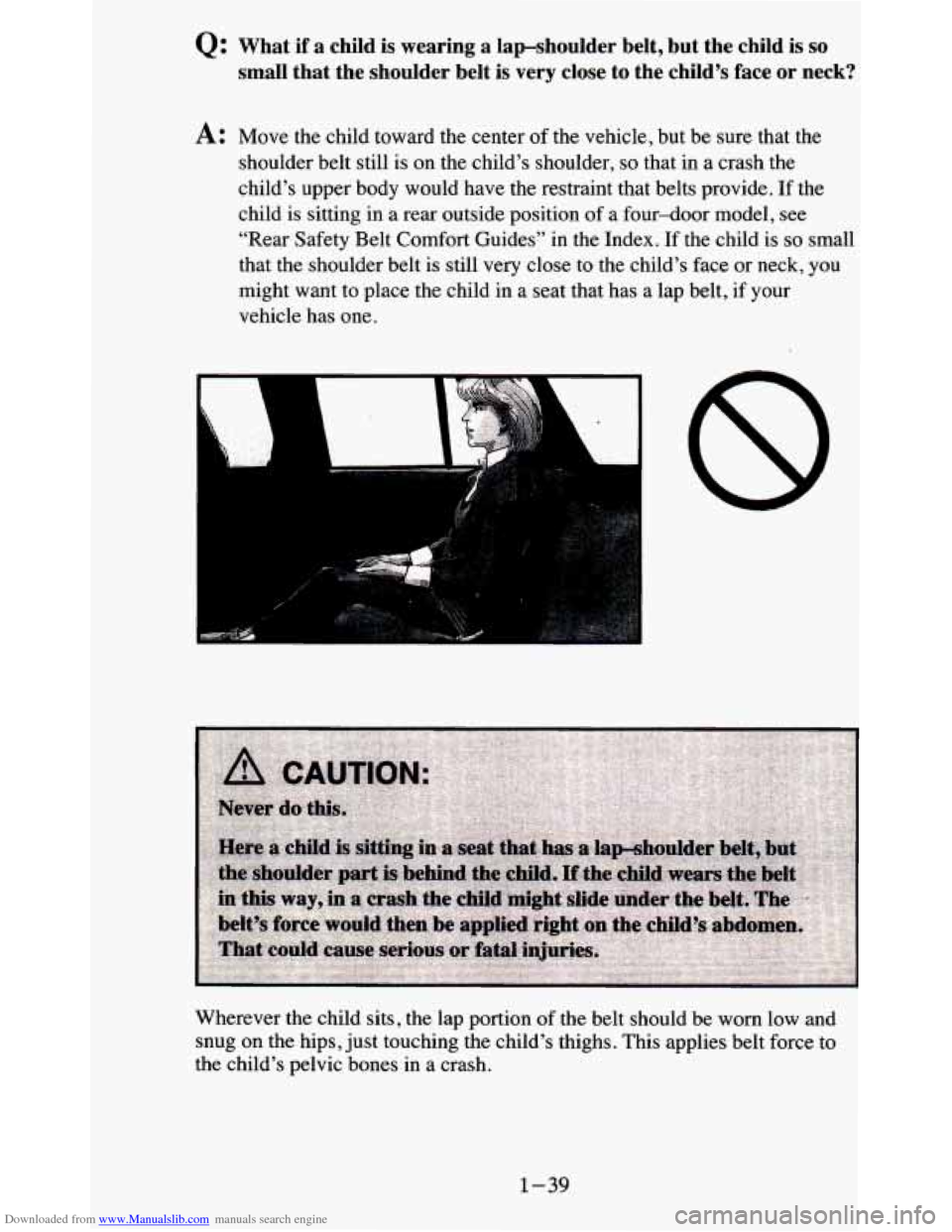 CHEVROLET BLAZER 1995 2.G Service Manual Downloaded from www.Manualslib.com manuals search engine Q: What if a child is wearing a lapshoulder belt, but the child is so
small that the shoulder belt is very close to the child CHEVROLET BLAZER 1995 2.G Service Manual Downloaded from www.Manualslib.com manuals search engine Q: What if a child is wearing a lapshoulder belt, but the child is so
small that the shoulder belt is very close to the child