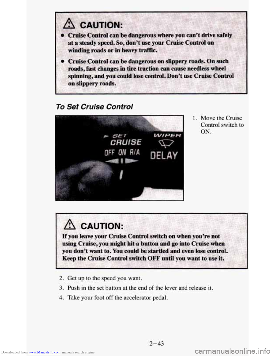 CHEVROLET BLAZER 1995 2.G Owners Manual Downloaded from www.Manualslib.com manuals search engine To Set Cruise Control
2. Get up to the speed you want.
3. Push in the set button at the end of the lever and release it.
4. Take your CHEVROLET BLAZER 1995 2.G Owners Manual Downloaded from www.Manualslib.com manuals search engine To Set Cruise Control
2. Get up to the speed you want.
3. Push in the set button at the end of the lever and release it.
4. Take your